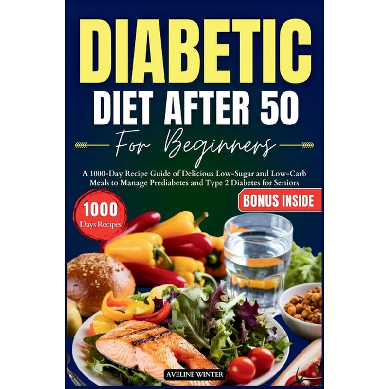Diabetic Diet After 50 for Beginners: A 1000-Day Recipe Guide of Delicious Low-Sugar and Low-Carb Meals to Manage Prediabetes and Type 2 Diabetes for