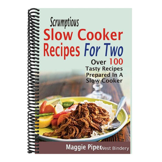 Scrumptious Slow Cooker Recipes For Two: Over 100 Tasty Recipes Prepared In A Slow Cooker