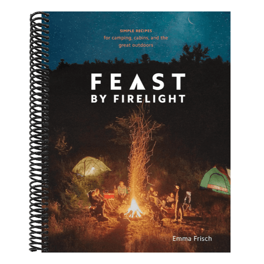 Feast by Firelight: Simple Recipes for Camping, Cabins, and the Great Outdoors [A Cookbook]