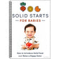 Solid Starts for Babies: How to Introduce Solid Food and Raise a Happy Eater
