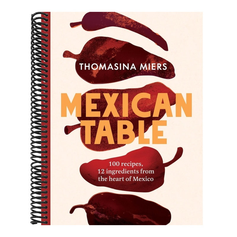 Mexican Table: 100 Recipes, 12 Everyday Ingredients from the Heart of Mexico