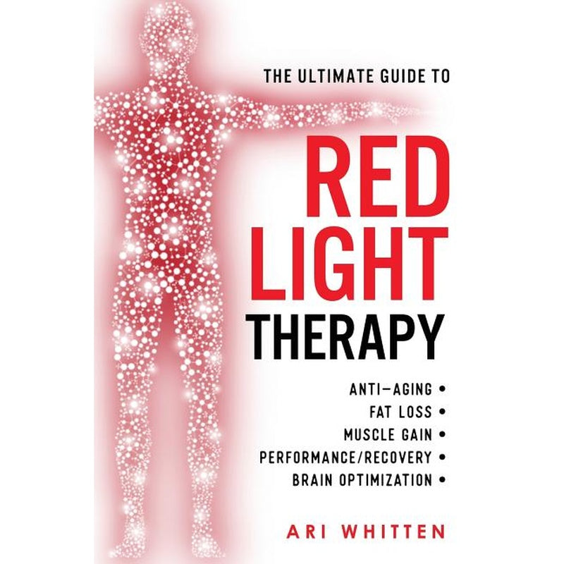 The Ultimate Guide To Red Light Therapy: How to Use Red and Near-Infrared Light Therapy for Anti-Aging, Fat Loss, Muscle Gain, Performance Enhancement, an