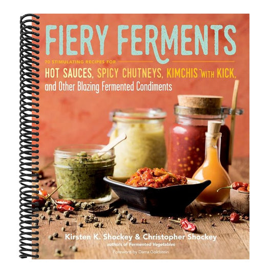 Fiery Ferments: 70 Stimulating Recipes for Hot Sauces, Spicy Chutneys, Kimchis with Kick, and Other Blazing Fermented Condiments