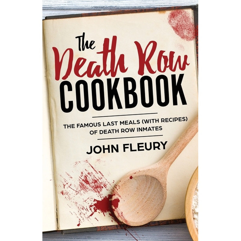 The Death Row Cookbook: The Famous Last Meals (with Recipes) of Death Row Inmates