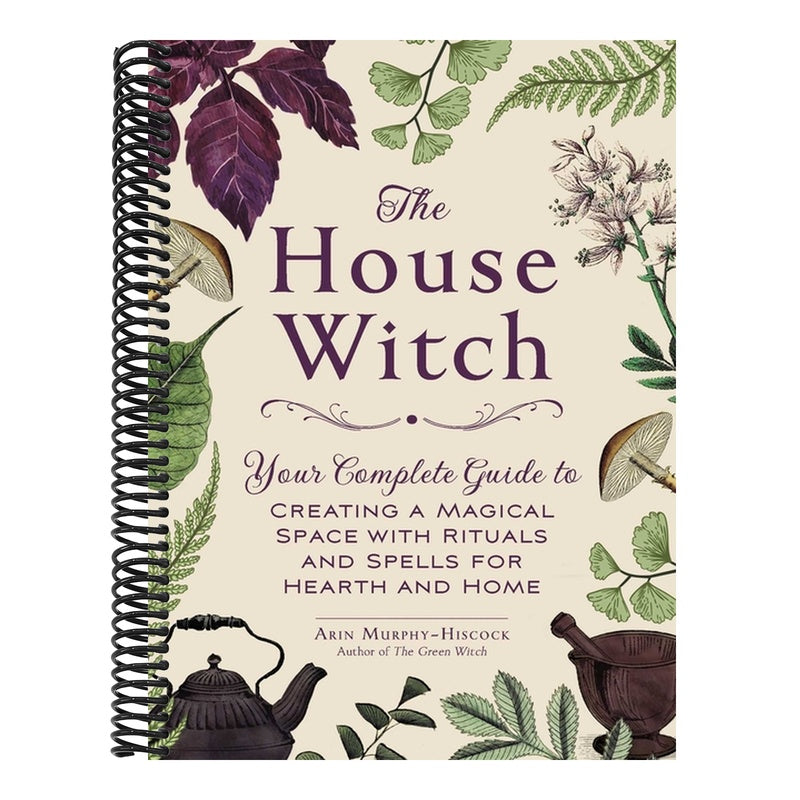 The House Witch: Your Complete Guide to Creating a Magical Space with Rituals and Spells for Hearth and Home (House Witchcraft, Magic, & Spells) (Spiral Bound)
