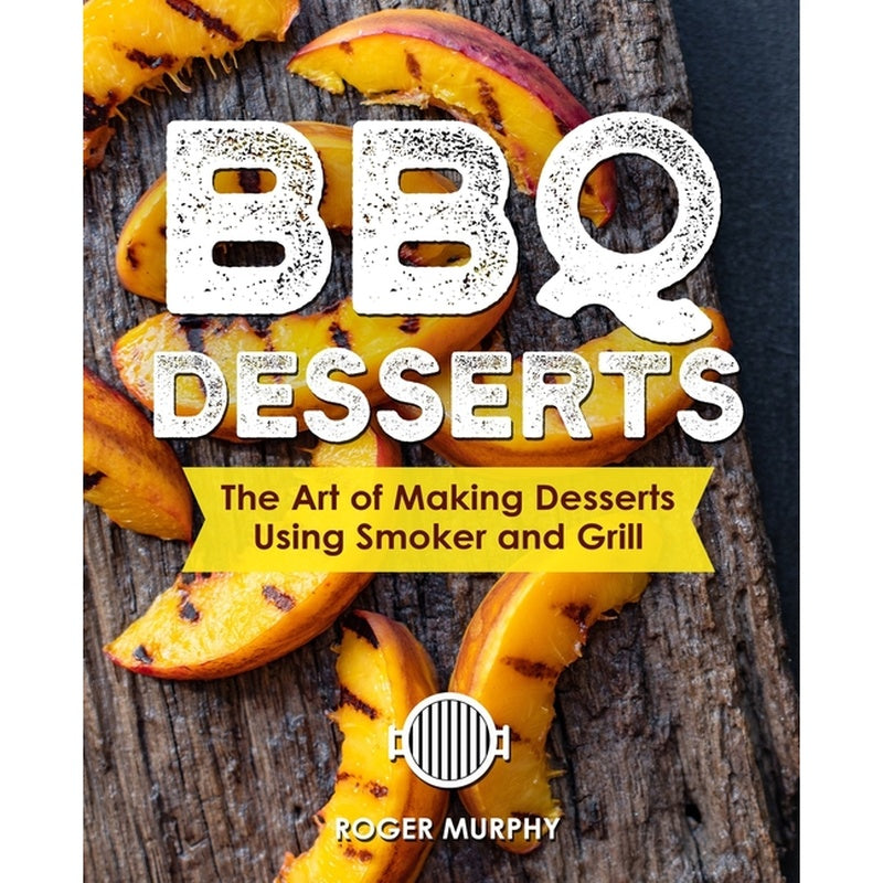 BBQ Desserts: The Art of Making Desserts Using Smoker and Grill