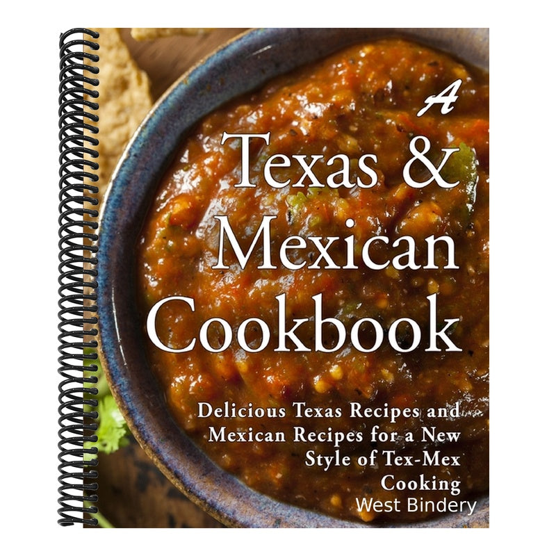 A Texas Mexican Cookbook: Delicious Texas Recipes and Mexican Recipes for a New Style of Tex Mex Cooking