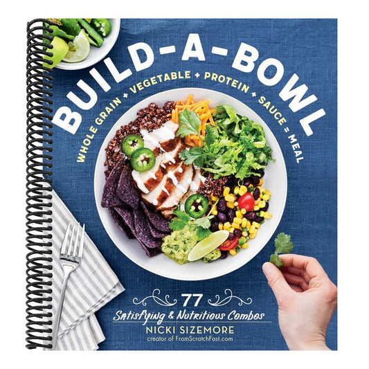 Build-A-Bowl: 77 Satisfying & Nutritious Combos: Whole Grain + Vegetable + Protein + Sauce = Meal