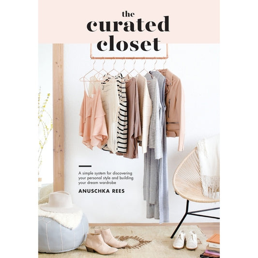 The Curated Closet: A Simple System for Discovering Your Personal Style and Building Your Dream Wardrobe
