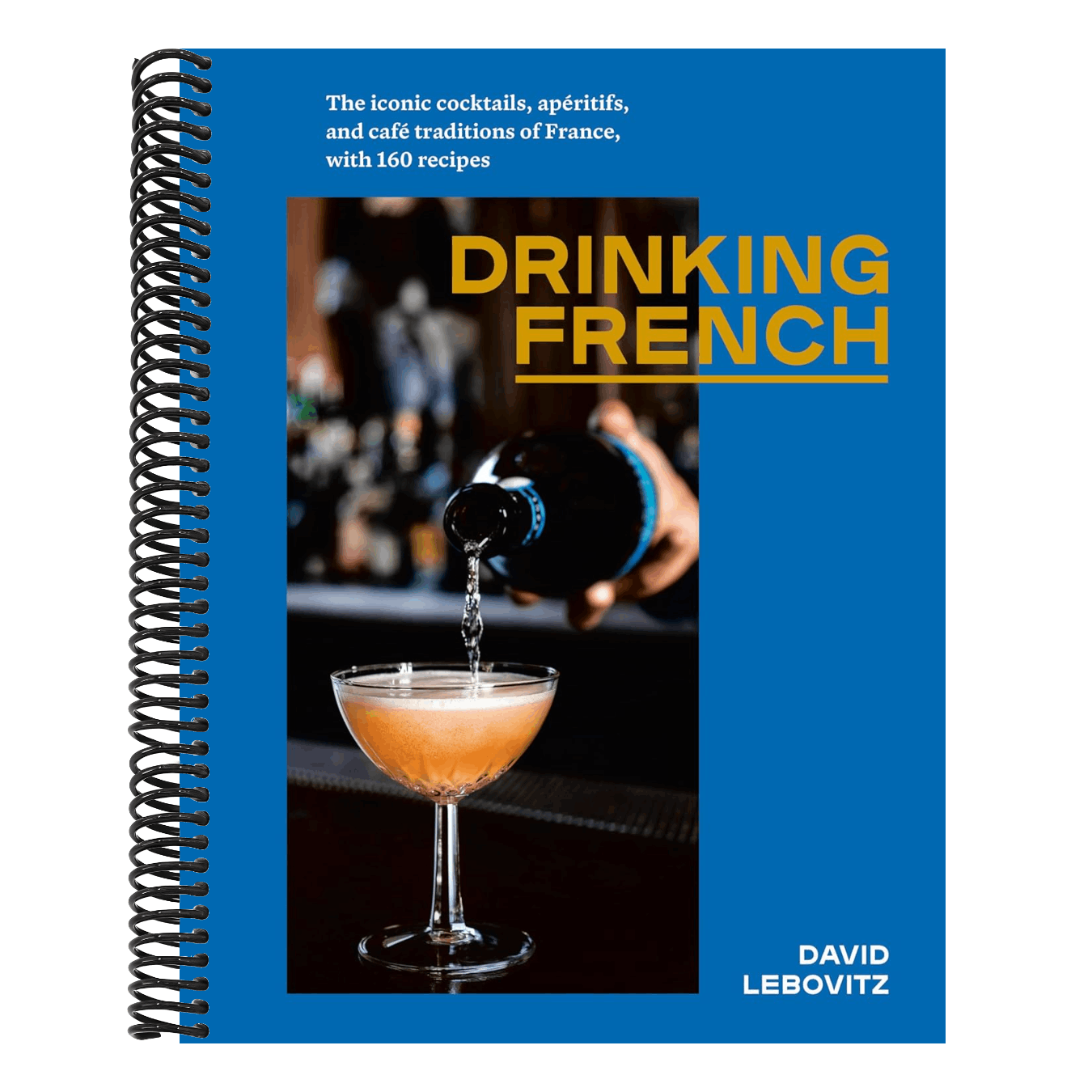 Drinking French: The Iconic Cocktails, Apéritifs, and Café Traditions of France, with 160 Recipes