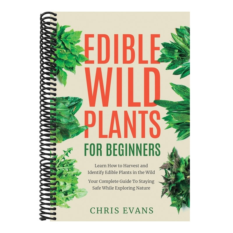 Edible Wild Plants for Beginners: Learn How to Harvest and Identify Edible Plants in the Wild! Your Complete Guide to Staying Safe While Exploring Nat