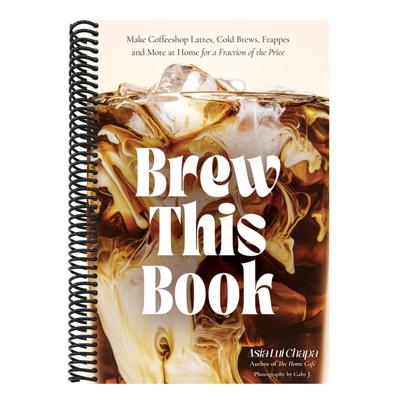 Brew This Book: Make Coffee Shop Lattes, Cold Brews, Frappes and More at Home for a Fraction of the Price