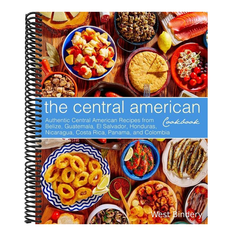 The Central American Cookbook: Authentic Central American Recipes from Belize, Guatemala, El Salvador, Honduras, Nicaragua, Costa Rica, Panama, and C