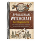 Appalachian Witchcraft for Beginners: The History, Remedies, and Spells of a Rich Folk Magic Tradition