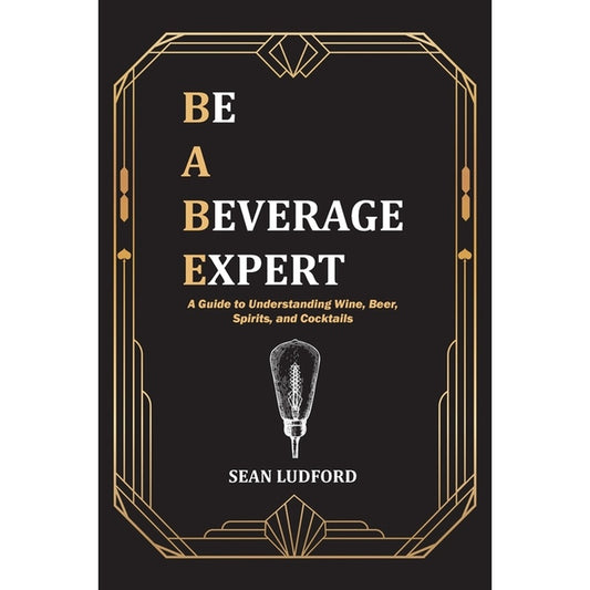 Be a Beverage Expert: A Guide to Understanding Wine, Beer, Spirits, and Cocktails