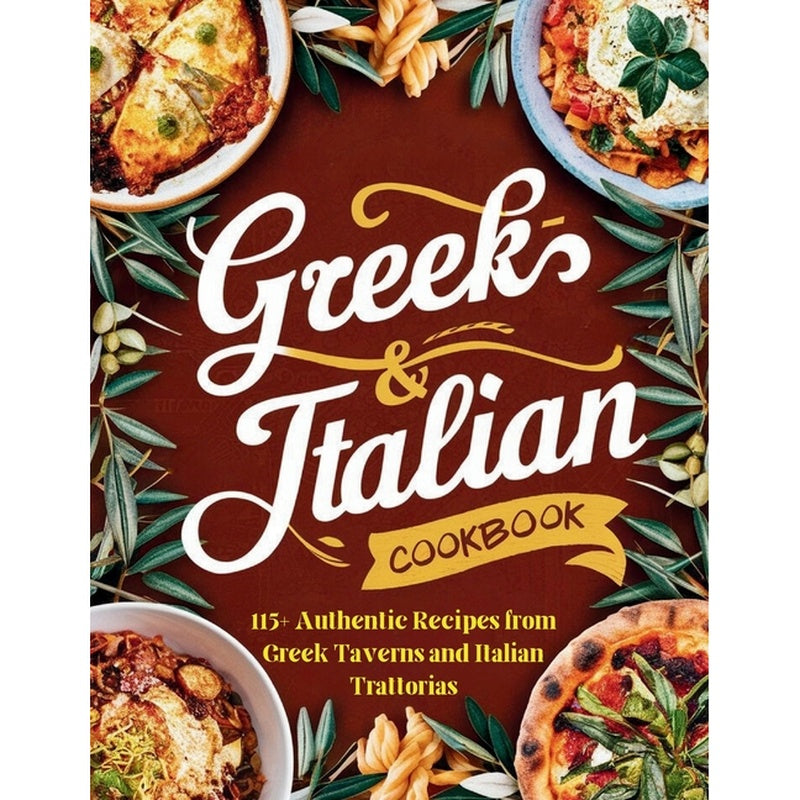 Greek-Italian Cookbook: 115+ Authentic Recipes from Greek Taverns and Italian Trattorias
