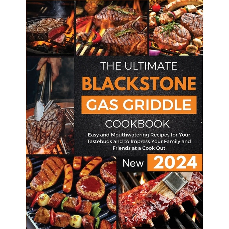 The Ultimate Blackstone Gas Griddle Cookbook 2024: Easy and Mouthwatering Recipes for Your Tastebuds and to Impress Your Family and Friends at a Cook Out