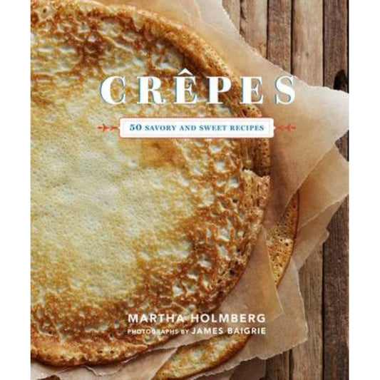 Crepes: 50 Savory and Sweet Recipes: 50 Savory and Sweet Recipes