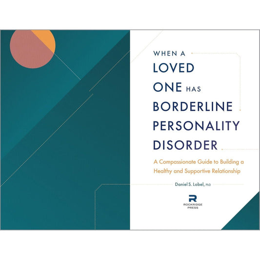 When a Loved One Has Borderline Personality Disorder: A Compassionate Guide to Building a Healthy and Supportive Relationship