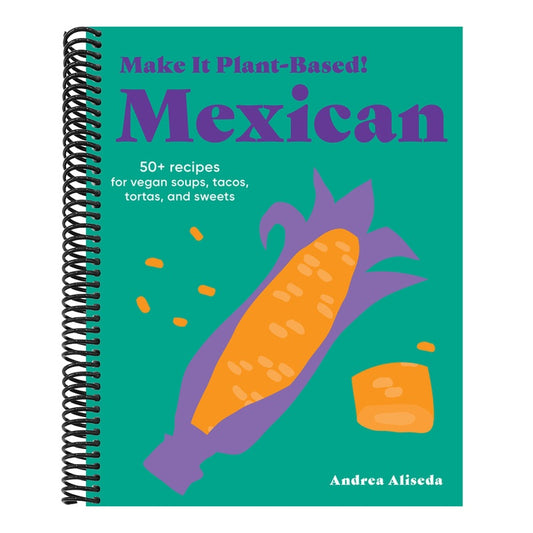 Make It Plant-Based! Mexican: 50+ Recipes for Vegan Soups, Tacos, Tortas, and Sweets