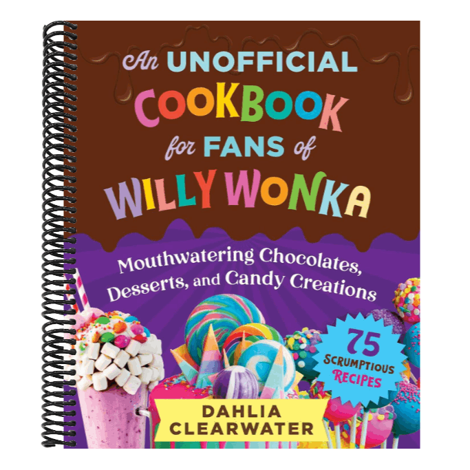 An Unofficial Cookbook for Fans of Willy Wonka: Mouthwatering Chocolates, Desserts, and Candy Creations--75 Scrumptious Recipes!