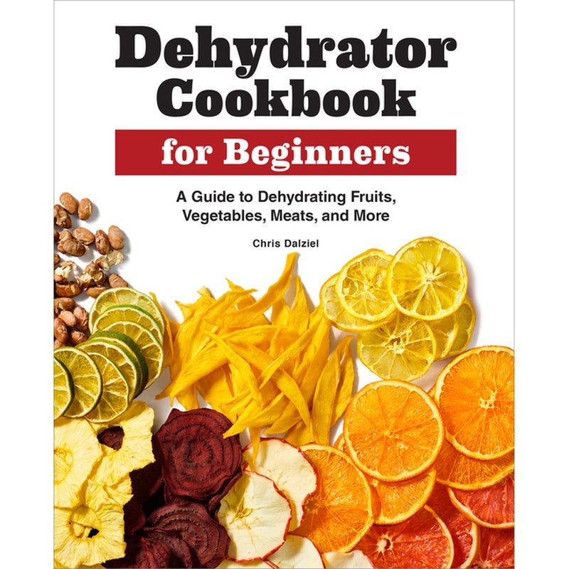 Dehydrator Cookbook for Beginners: A Guide to Dehydrating Fruits, Vegetables, Meats, and More