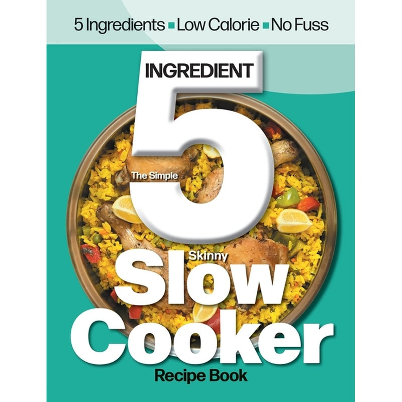 The Simple 5 Ingredient Skinny Slow Cooker: 5 Ingredients, Low Calorie, No Fuss