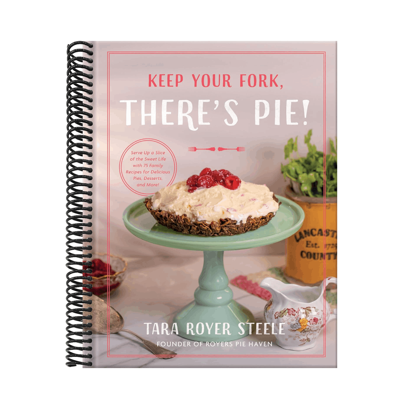 Keep Your Fork, There's Pie!: Serve Up a Slice of the Sweet Life with 75 Family Recipes for Delicious Pies, Desserts, and More!