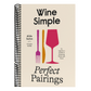 Wine Simple: Perfect Pairings: An Ingenious Guide to Enjoying Wine with Food