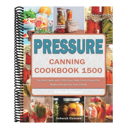 Pressure Canning Cookbook 1500: The Best Guide with 1500 Days Bold, Fresh Flavors for Modern Recipes for Your Family