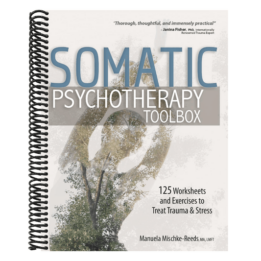 Somatic Psychotherapy Toolbox: 125 Worksheets and Exercises to Treat Trauma & Stress