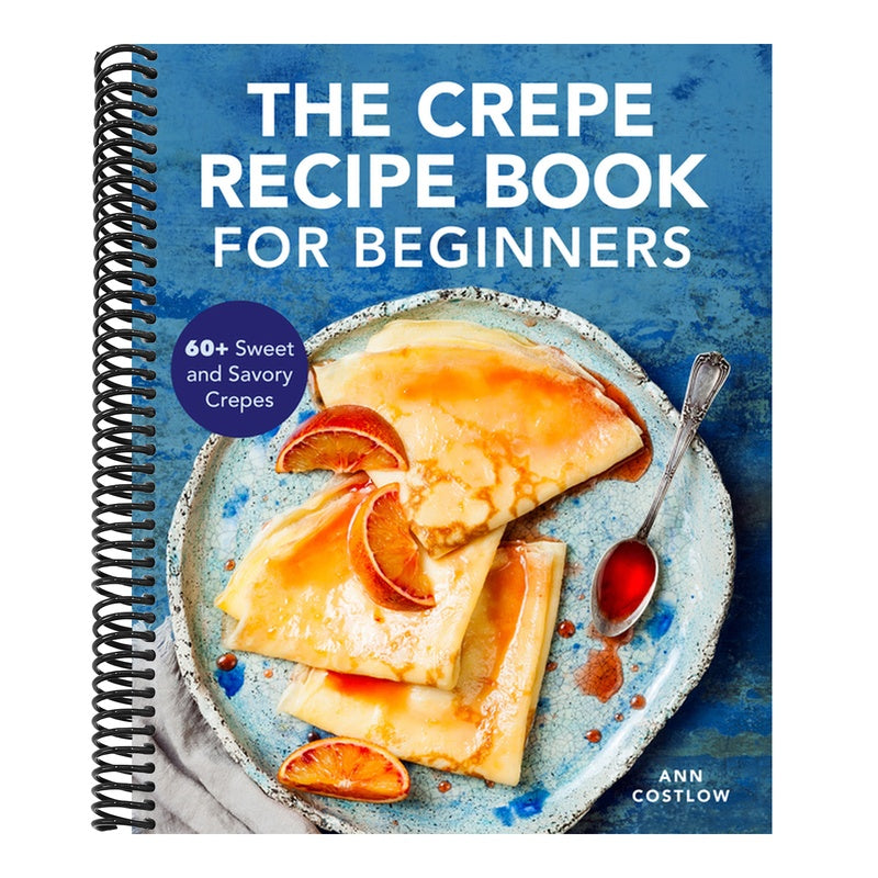 The Crepe Recipe Book for Beginners: 60+ Sweet and Savory Crepes (Spiral Bound)