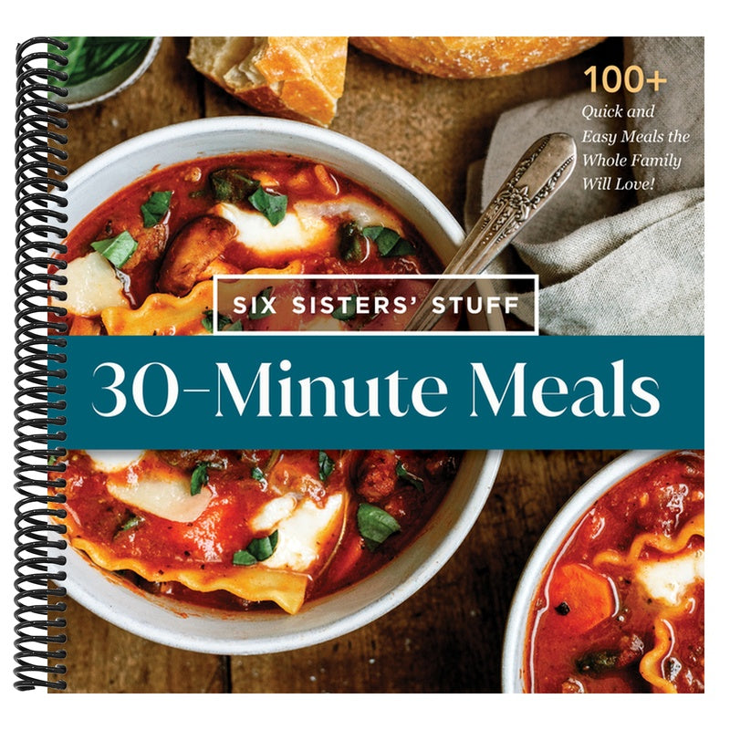 30-Minute Meals with Six Sisters' Stuff: 100+ Quick and Easy Meals the Whole Family Will Love!