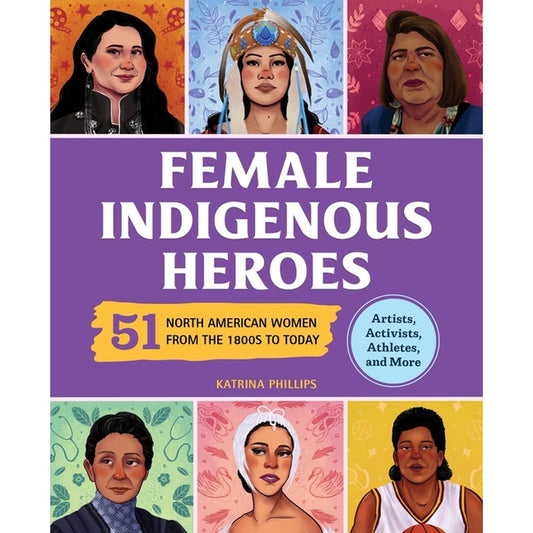 Female Indigenous Heroes: 51 North American Women from the 1800s to Today