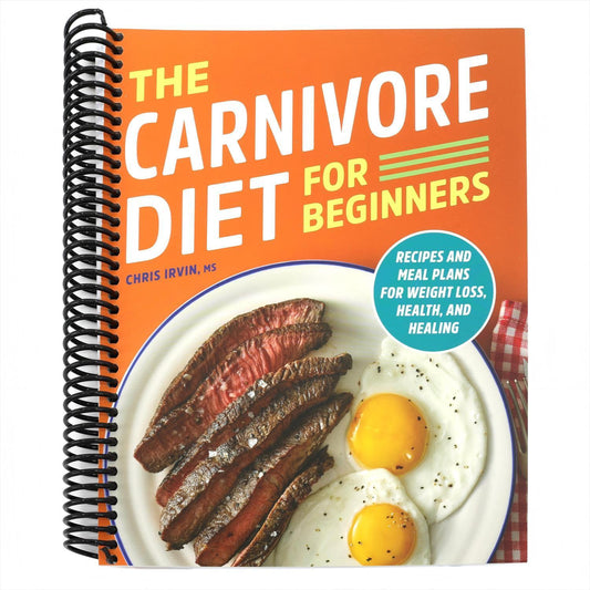 The Carnivore Diet for Beginners: Recipes and Meal Plans for Weight Loss, Health, and Healing