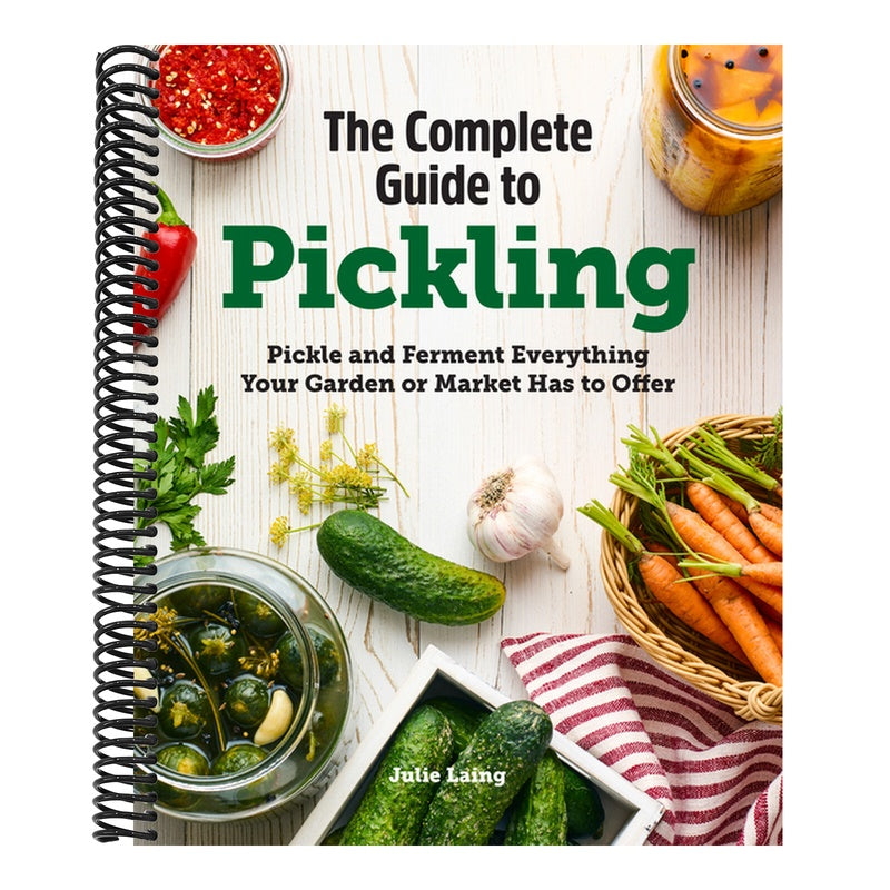 The Complete Guide to Pickling: Pickle and Ferment Everything Your Garden or Market Has to Offer