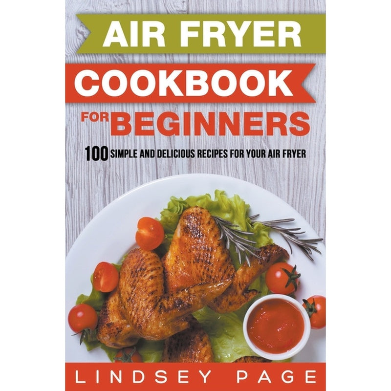 Air Fryer Cookbook for Beginners: 100 Simple and Delicious Recipes for Your Air Fryer