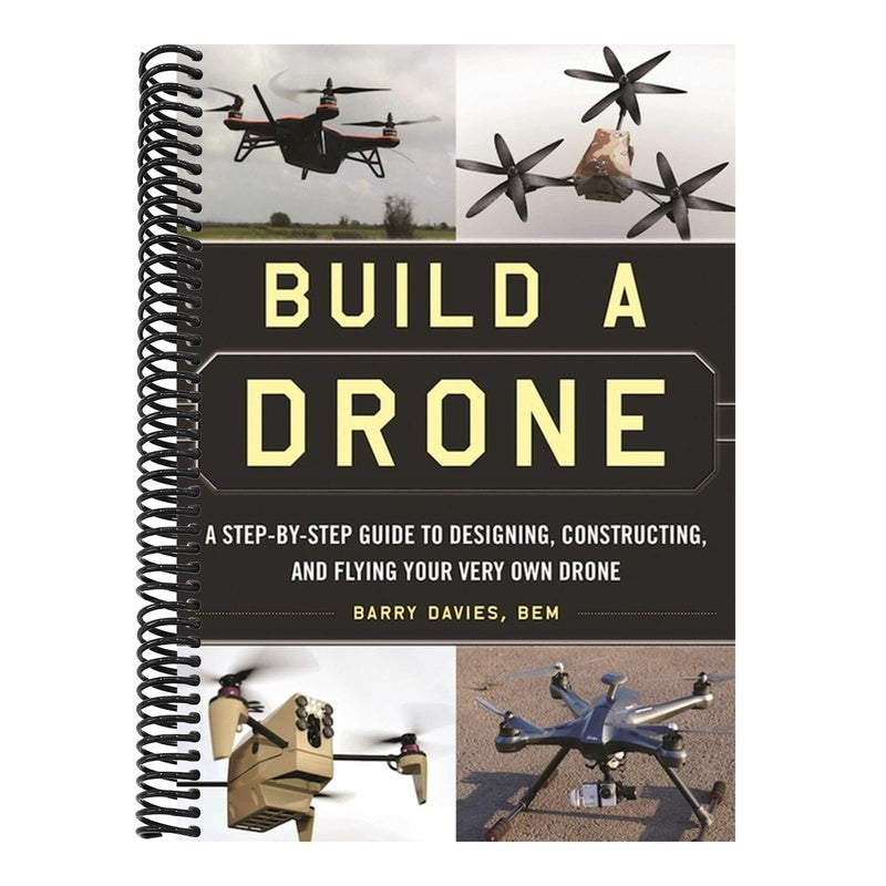 Build a Drone: A Step-By-Step Guide to Designing, Constructing, and Flying Your Very Own Drone