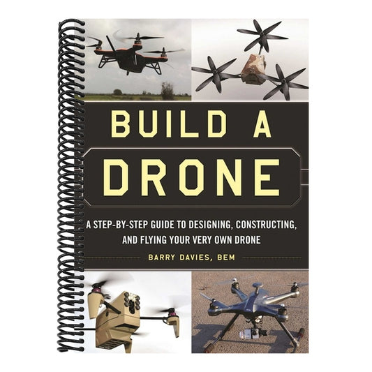 Build a Drone: A Step-By-Step Guide to Designing, Constructing, and Flying Your Very Own Drone