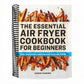 The Essential Air Fryer Cookbook for Beginners: Easy, Foolproof Recipes for Your Air Fryer (Spiral Bound)