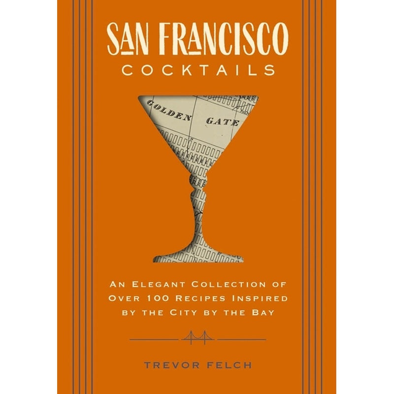 San Francisco Cocktails: An Elegant Collection of Over 100 Recipes Inspired by the City by the Bay