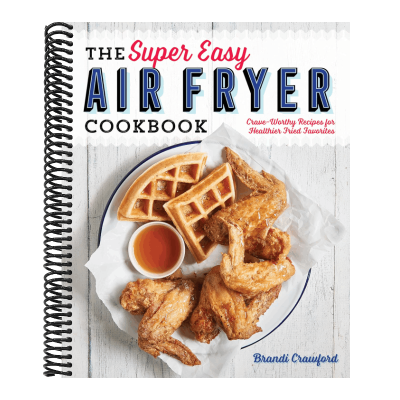 The Super Easy Air Fryer Cookbook: Crave-Worthy Recipes for Healthier Fried Favorites