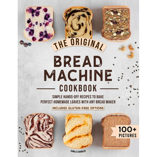 The Original Bread Machine Cookbook: Simple Hands-Off Recipes to Bake Perfect Homemade Loaves With Any Bread Maker (Includes Gluten-Free Options)