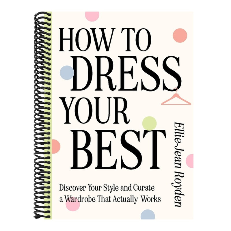 How to Dress Your Best: Discover Your Personal Style and Curate a Wardrobe That Actually Works