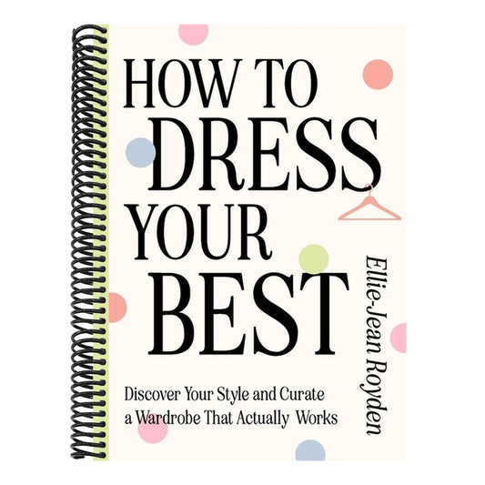 How to Dress Your Best: Discover Your Personal Style and Curate a Wardrobe That Actually Works