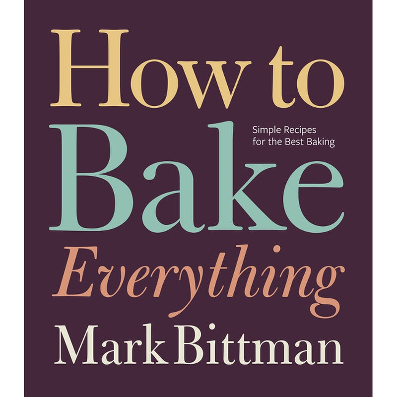 How to Bake Everything: Simple Recipes for the Best Baking: A Baking Recipe Cookbook