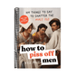 How to Piss Off Men: 109 Things to Say to Shatter the Male Ego