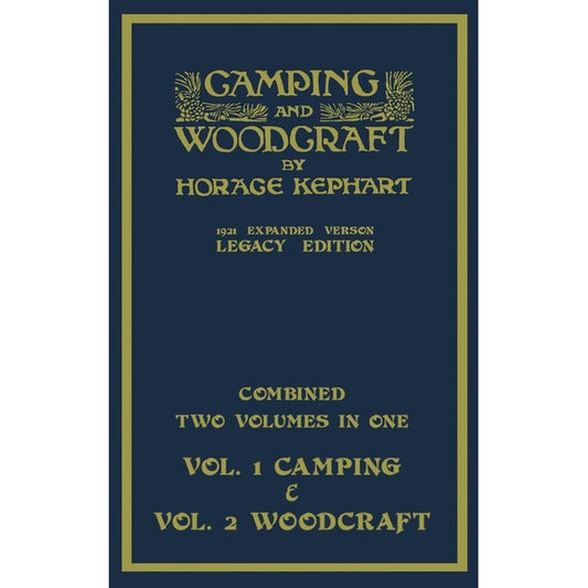 Camping And Woodcraft - Combined Two Volumes In One - The Expanded 1921 Version (Legacy Edition): The Deluxe Two-Book Masterpiece On Outdoors Living A