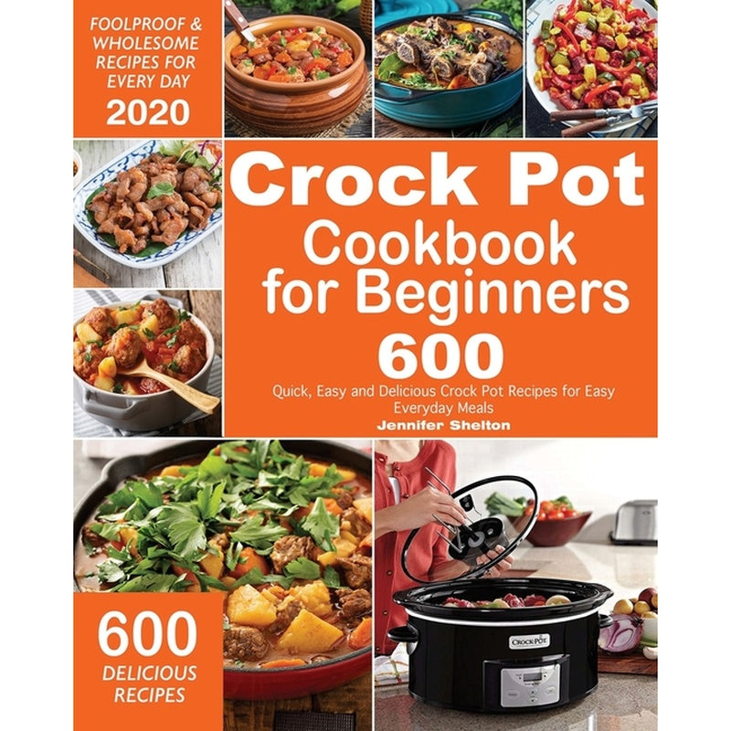 Crock Pot Cookbook for Beginners: 600 Quick, Easy and Delicious Crock Pot Recipes for Everyday Meals Foolproof & Wholesome Recipes for Every Day 2020