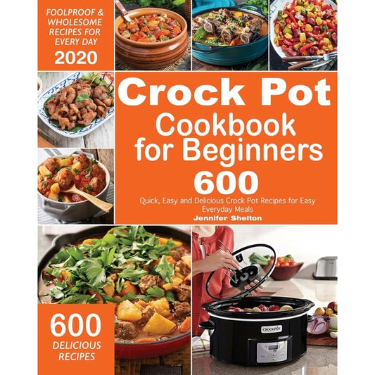 Crock Pot Cookbook for Beginners: 600 Quick, Easy and Delicious Crock Pot Recipes for Everyday Meals Foolproof & Wholesome Recipes for Every Day 2020